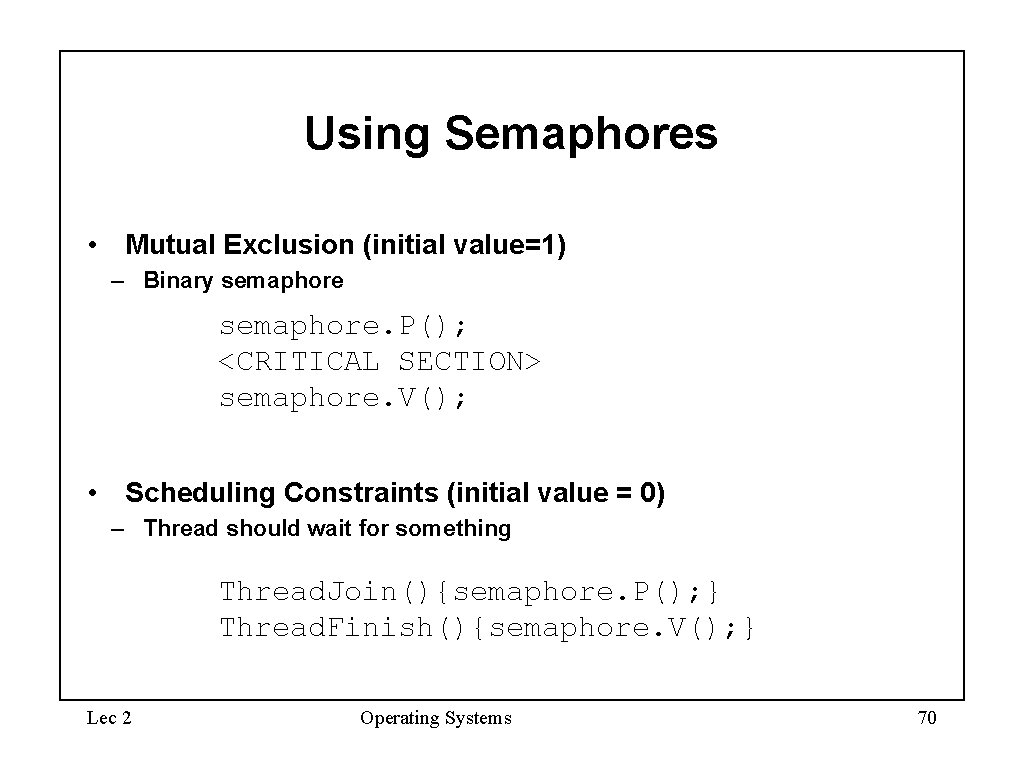 Using Semaphores • Mutual Exclusion (initial value=1) – Binary semaphore. P(); <CRITICAL SECTION> semaphore.