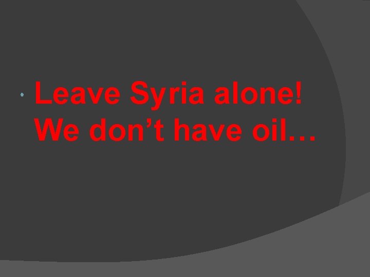  Leave Syria alone! We don’t have oil… 