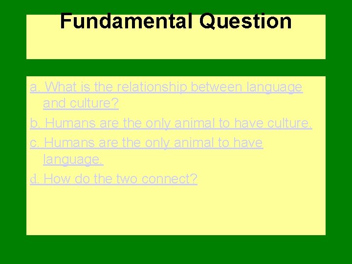 Fundamental Question a. What is the relationship between language and culture? b. Humans are