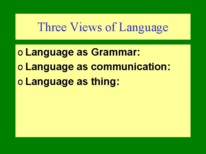 Three Views of Language o Language as Grammar: o Language as communication: o Language