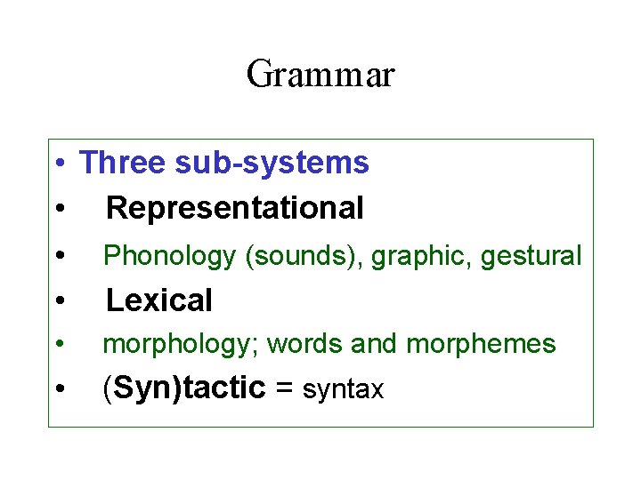 Grammar • Three sub-systems • Representational • Phonology (sounds), graphic, gestural • Lexical •