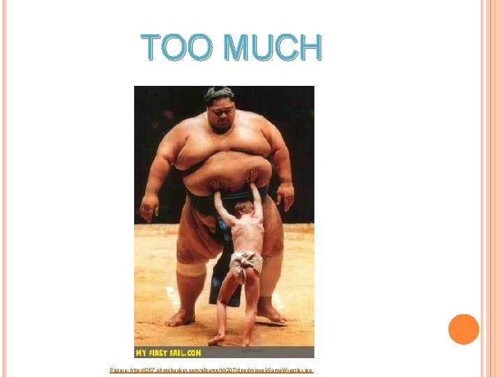 TOO MUCH Picture: http: //i 257. photobucket. com/albums/hh 207/doodmiguel/Sumo. Wrestler. jpg TOO MUCH Picture: http: //i 257. photobucket. com/albums/hh 207/doodmiguel/Sumo. Wrestler. jpg