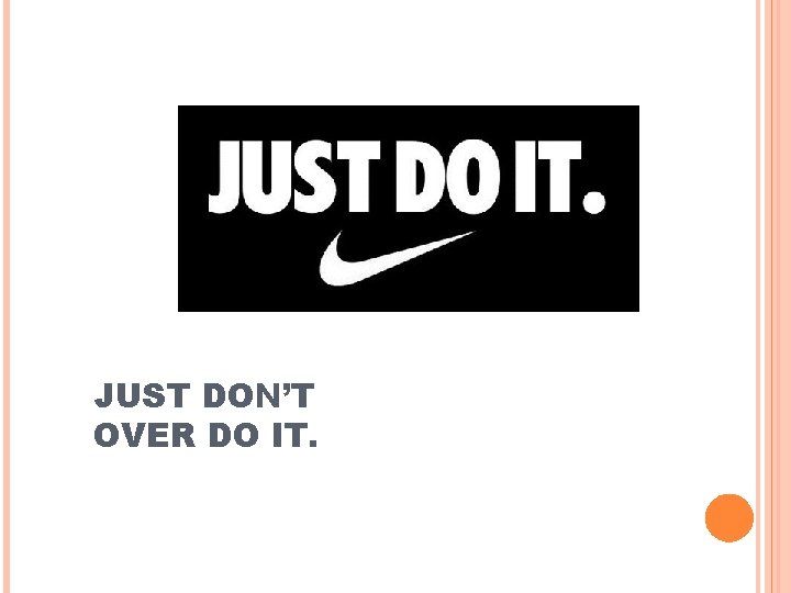 JUST DON’T OVER DO IT. JUST DON’T OVER DO IT.