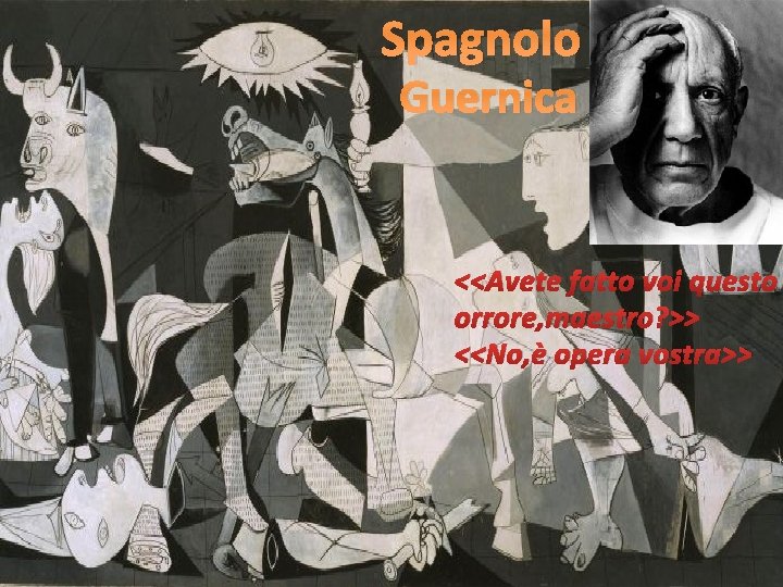 Spagnolo Guernica <<Avete fatto voi questo orrore, maestro? >> <<No, è opera vostra>> 