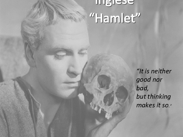 Inglese “Hamlet” “It is neither good nor bad, but thinking makes it so. ”