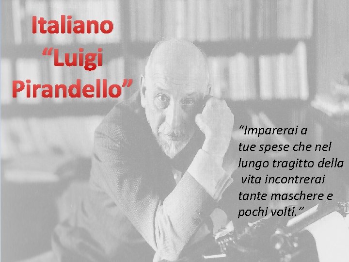 Italiano “Luigi Pirandello” “Imparerai a tue spese che nel lungo tragitto della vita incontrerai