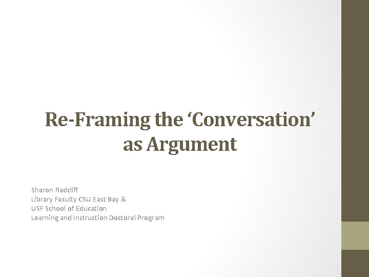 Re-Framing the ‘Conversation’ as Argument Sharon Radcliff Library Faculty CSU East Bay & USF