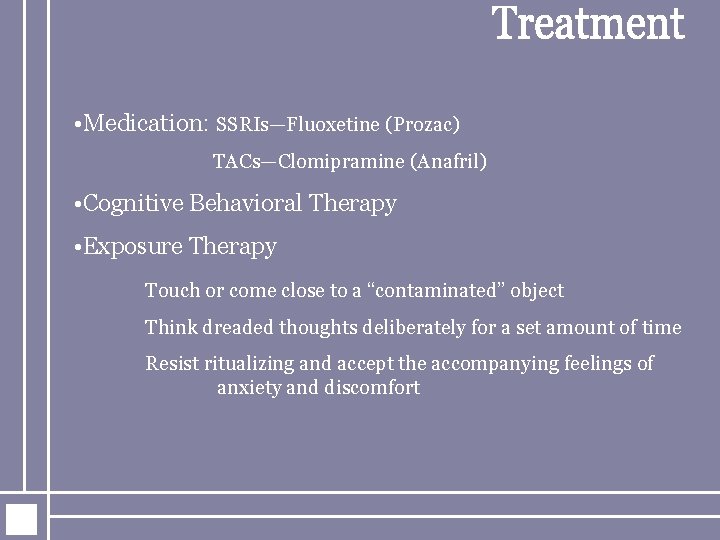  • Medication: SSRIs—Fluoxetine (Prozac) TACs—Clomipramine (Anafril) • Cognitive Behavioral Therapy • Exposure Therapy