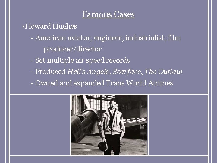 Famous Cases • Howard Hughes - American aviator, engineer, industrialist, film producer/director - Set