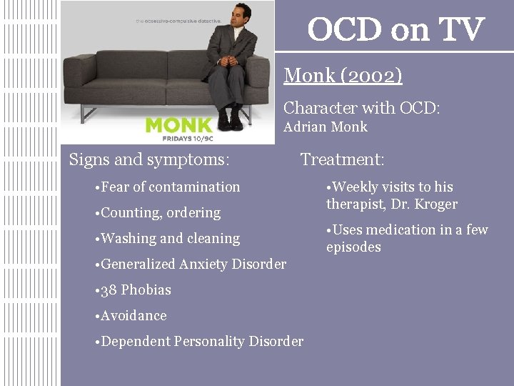 Monk (2002) Character with OCD: Adrian Monk Signs and symptoms: Treatment: • Fear of