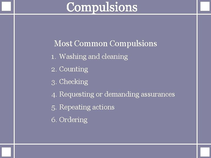 Most Common Compulsions 1. Washing and cleaning 2. Counting 3. Checking 4. Requesting or