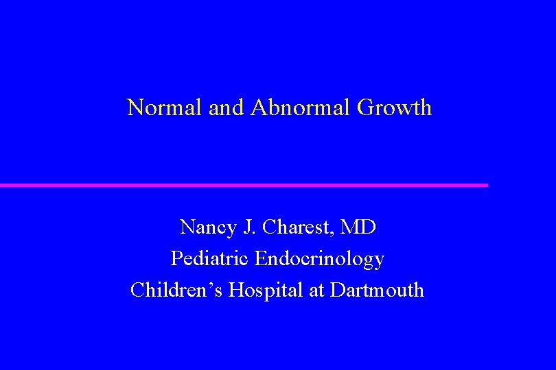 Normal and Abnormal Growth Nancy J. Charest, MD Pediatric Endocrinology Children’s Hospital at Dartmouth