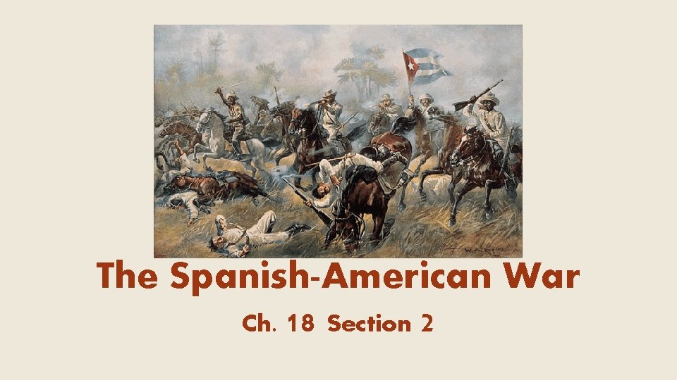 The Spanish-American War Ch. 18 Section 2 