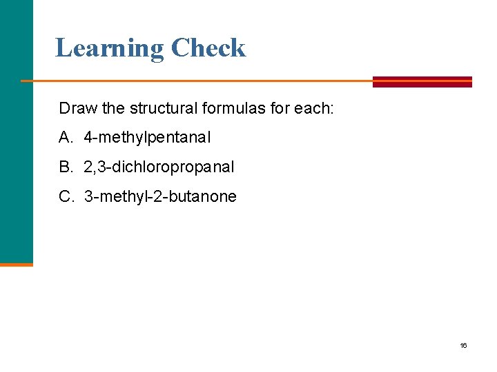 Learning Check Draw the structural formulas for each: A. 4 methylpentanal B. 2, 3