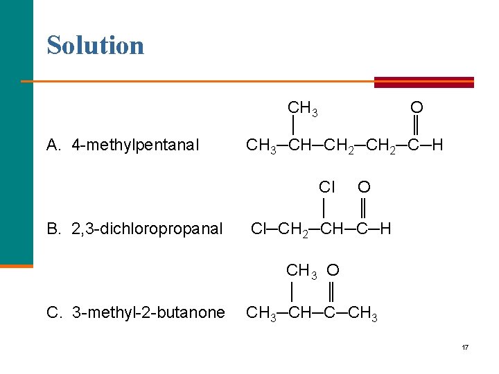 Solution A. 4 methylpentanal CH 3 O │ ║ CH 3─CH─CH 2─C─H B. 2,