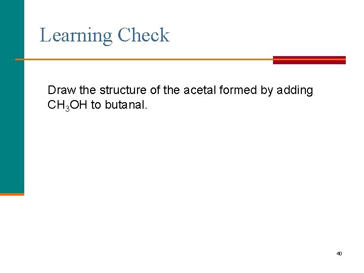 Learning Check Draw the structure of the acetal formed by adding CH 3 OH