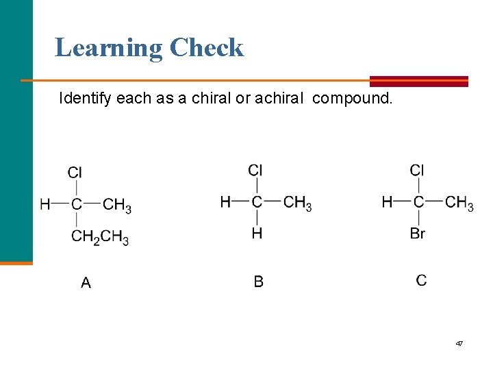 Learning Check Identify each as a chiral or achiral compound. 47 