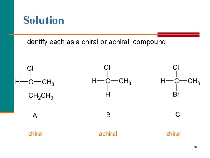 Solution Identify each as a chiral or achiral compound. chiral achiral 48 