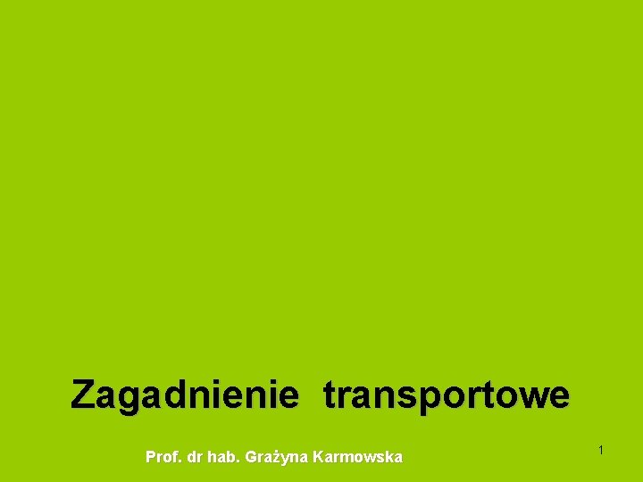 Zagadnienie transportowe Prof. dr hab. Grażyna Karmowska 1 