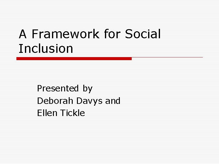 A Framework for Social Inclusion Presented by Deborah Davys and Ellen Tickle 
