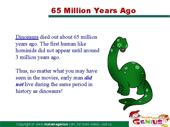 65 Million Years Ago Dinosaurs died out about 65 million years ago. The first