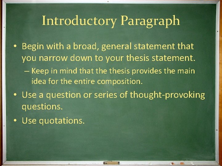 Introductory Paragraph • Begin with a broad, general statement that you narrow down to