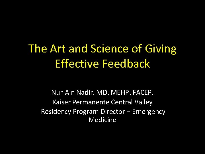 The Art and Science of Giving Effective Feedback Nur-Ain Nadir. MD. MEHP. FACEP. Kaiser