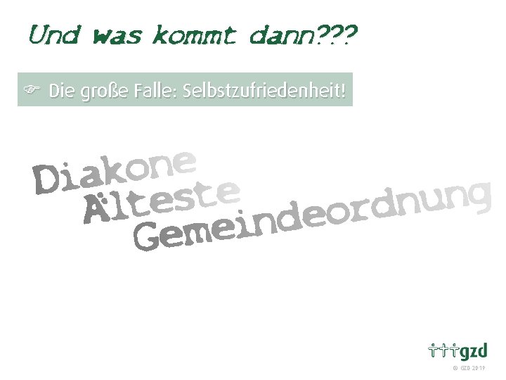 Und was kommt dann? ? ? F Die große Falle: Selbstzufriedenheit! GZD 2019 