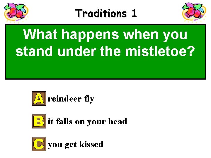 Traditions 1 What happens when you stand under the mistletoe? reindeer fly it falls