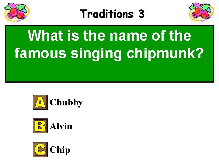 Traditions 3 What is the name of the famous singing chipmunk? Chubby Alvin Chip