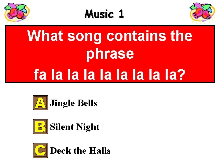 Music 1 What song contains the phrase fa la la? Jingle Bells Silent Night