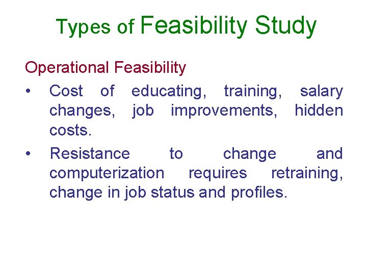 Types of Feasibility Study Operational Feasibility • Cost of educating, training, salary changes, job