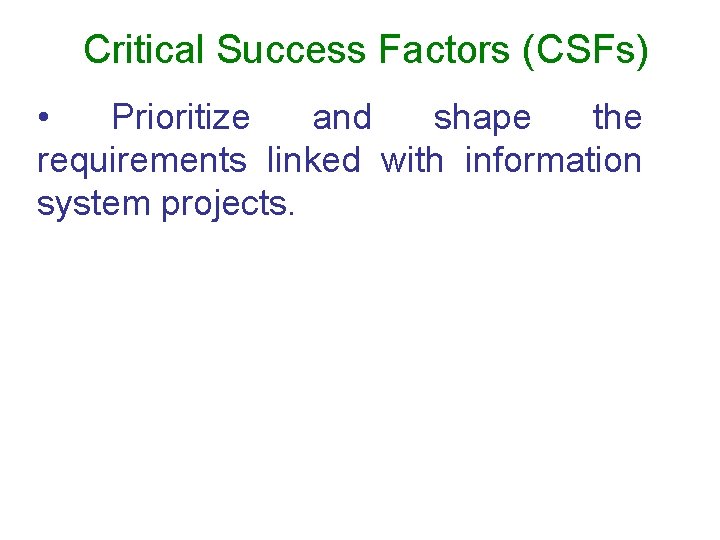 Critical Success Factors (CSFs) • Prioritize and shape the requirements linked with information system