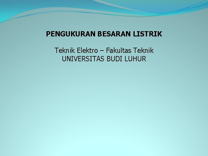 PENGUKURAN BESARAN LISTRIK Teknik Elektro – Fakultas Teknik UNIVERSITAS BUDI LUHUR 