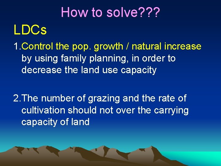 How to solve? ? ? LDCs 1. Control the pop. growth / natural increase