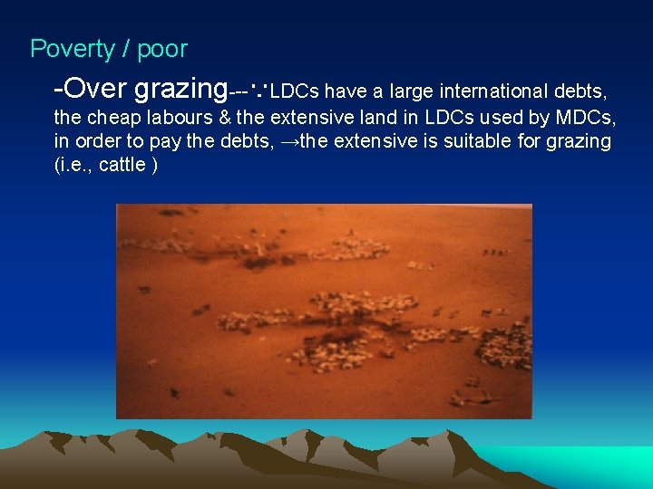 Poverty / poor -Over grazing---∵LDCs have a large international debts, the cheap labours &