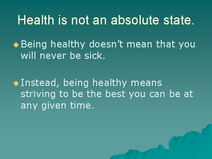 Health is not an absolute state. u Being healthy doesn’t mean that you will