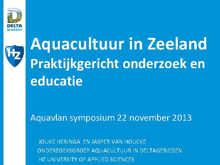Aquacultuur in Zeeland Praktijkgericht onderzoek en educatie Aquavlan symposium 22 november 2013 JOUKE HERINGA