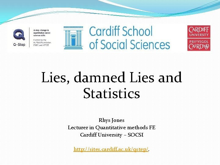 Lies, damned Lies and Statistics Rhys Jones Lecturer in Quantitative methods FE Cardiff University