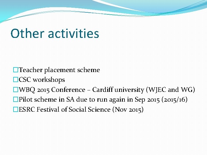 Other activities �Teacher placement scheme �CSC workshops �WBQ 2015 Conference – Cardiff university (WJEC