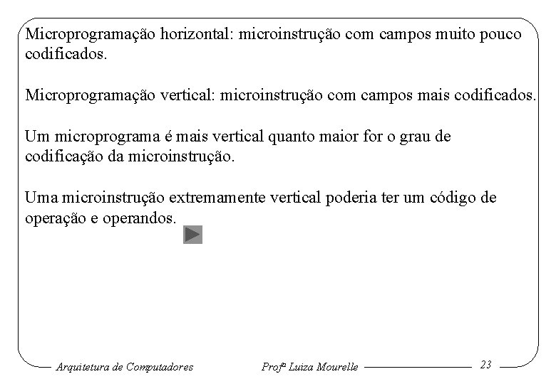 Microprogramação horizontal: microinstrução com campos muito pouco codificados. Microprogramação vertical: microinstrução com campos mais