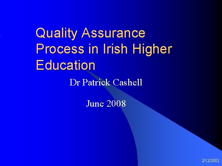 Quality Assurance Process in Irish Higher Education Dr Patrick Cashell June 2008 2/12/2002 