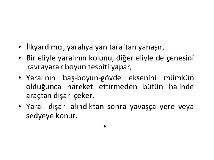  • İlkyardımcı, yaralıya yan taraftan yanaşır, • Bir eliyle yaralının kolunu, diğer eliyle