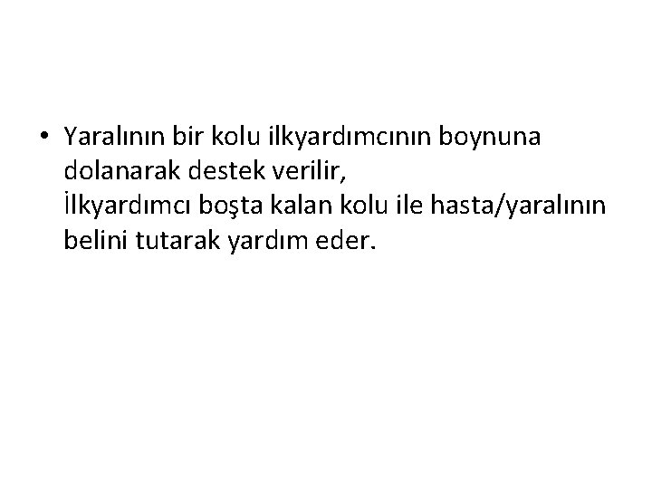  • Yaralının bir kolu ilkyardımcının boynuna dolanarak destek verilir, İlkyardımcı boşta kalan kolu