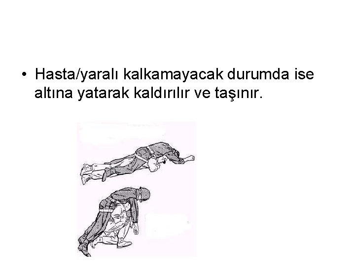  • Hasta/yaralı kalkamayacak durumda ise altına yatarak kaldırılır ve taşınır. 