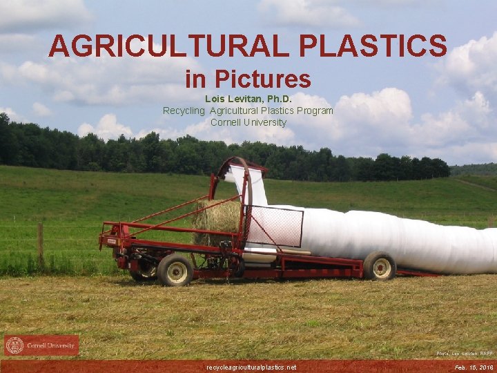 AGRICULTURAL PLASTICS in Pictures Lois Levitan, Ph. D. Recycling Agricultural Plastics Program Cornell University