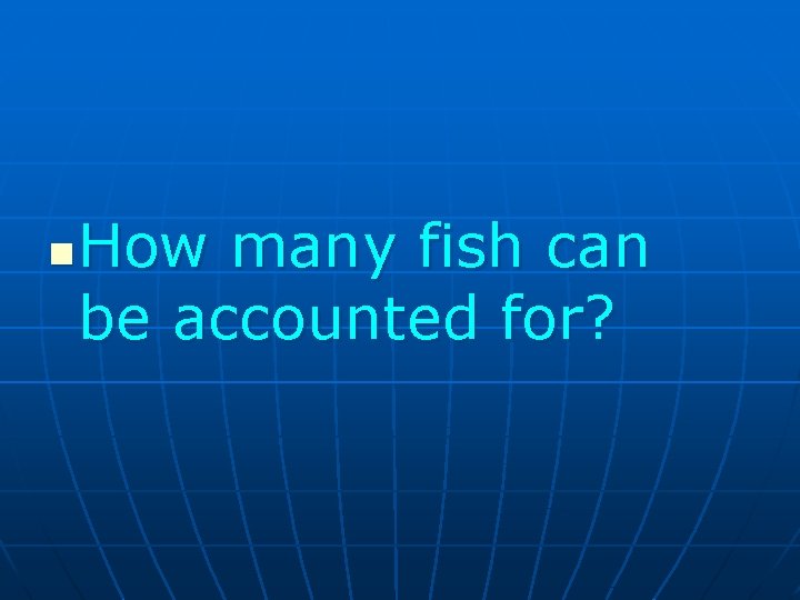 n How many fish can be accounted for? 