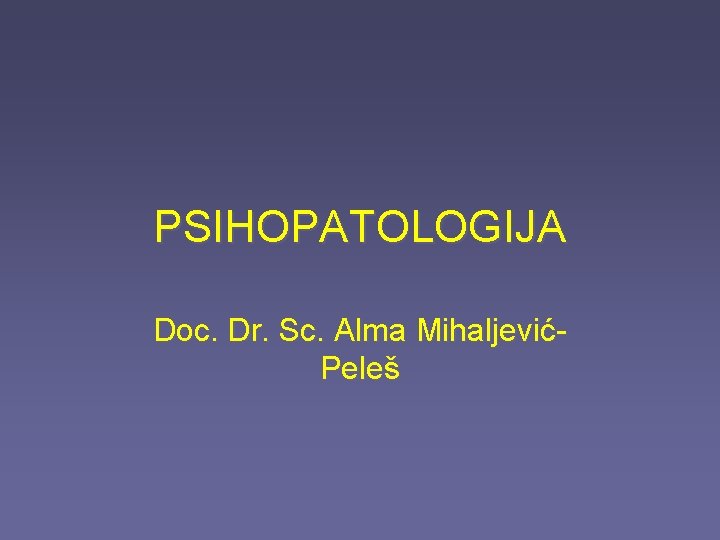 PSIHOPATOLOGIJA Doc. Dr. Sc. Alma MihaljevićPeleš 
