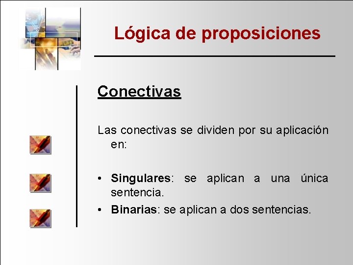 Lógica de proposiciones Conectivas Las conectivas se dividen por su aplicación en: • Singulares: