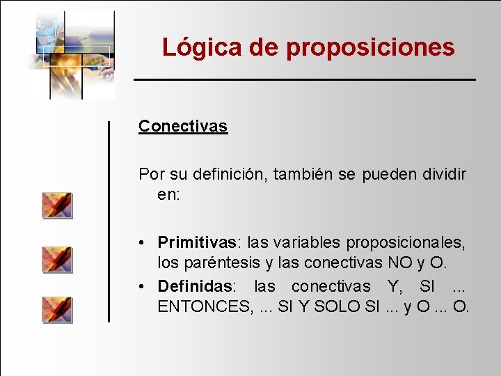 Lógica de proposiciones Conectivas Por su definición, también se pueden dividir en: • Primitivas: